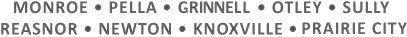 Monroe, Pella, Grinnell, Prairie City, Otley, Sully, Reasnor, Newton, Knoxville, Lynnville, Colfax and Runnells